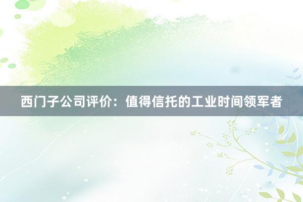 西门子公司评价：值得信托的工业时间领军者